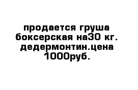 продается груша боксерская на30 кг.-дедермонтин.цена 1000руб.